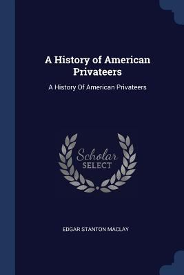 A History of American Privateers: A History Of ... 1376516055 Book Cover