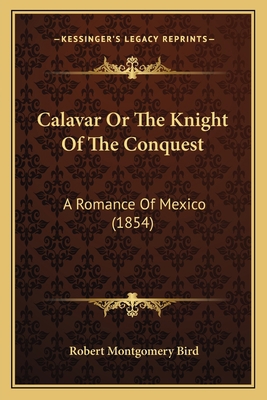 Calavar Or The Knight Of The Conquest: A Romanc... 1163921416 Book Cover