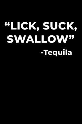 "Lick, Suck, Swallow" -Tequila: Journal / Noteb... 1675588562 Book Cover