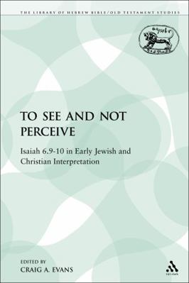 To See and Not Perceive: Isaiah 6.9-10 in Early... 0567128369 Book Cover