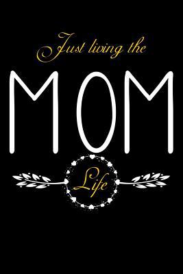 Just Living The Mom Life: Notebook For New Moms... 1072583631 Book Cover