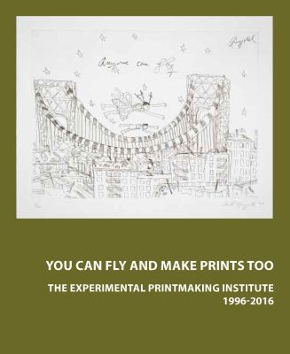 Paperback You Can Fly and Make Prints Too : The Experimental Printmaking Institute, 1996?2016 Book