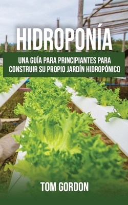 Paperback Hidroponía: Una guía para principiantes para construir su propio jardín hidropónico (Spanish Edition) [Spanish] Book