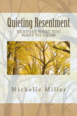 Quieting Resentment: Nurture What You Want To Grow 149221003X Book Cover