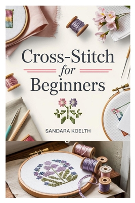 Cross-Stitch for Beginners: A Complete Step-By-... B0F66FXB8G Book Cover