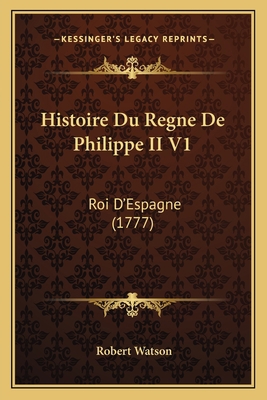 Histoire Du Regne De Philippe II V1: Roi D'Espa... [French] 1166771288 Book Cover