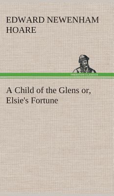 A Child of the Glens or, Elsie's Fortune 3849515591 Book Cover