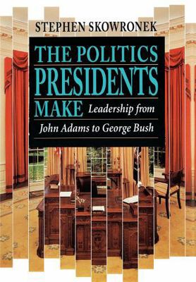 The Politics Presidents Make: Leadership from J... 0674689372 Book Cover