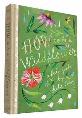 How to Be a Wildflower: A Field Guide (Nature J... 1452142688 Book Cover