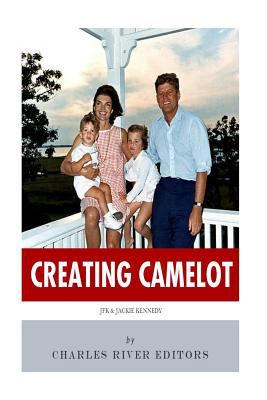 Creating Camelot: John F. Kennedy & Jackie Kennedy 1492343633 Book Cover