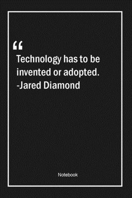 Technology has to be invented or adopted. -Jared Diamond: Lined Gift Notebook With Unique Touch | Journal | Lined Premium 120 Pages |technology Quotes|