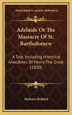 Adelaide Or The Massacre Of St. Bartholomew: A ... 1166508544 Book Cover