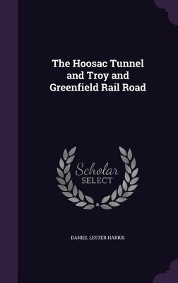 The Hoosac Tunnel and Troy and Greenfield Rail ... 1359298126 Book Cover