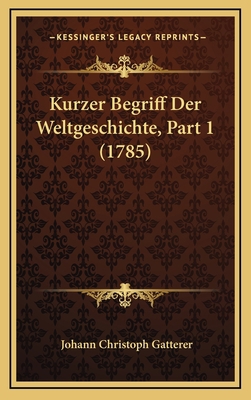 Kurzer Begriff Der Weltgeschichte, Part 1 (1785) [German] 1166243907 Book Cover