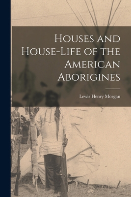Houses and House-Life of the American Aborigines 1017894655 Book Cover
