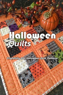 Halloween Quilts: Frightfully Fun Halloween Quilt Patterns: Halloween Quilt Patterns to Sew! Book