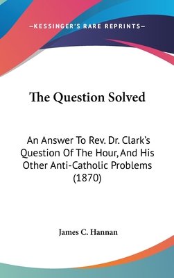 The Question Solved: An Answer To Rev. Dr. Clar... 1436517206 Book Cover