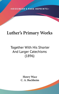 Luther's Primary Works: Together With His Short... 1436570980 Book Cover