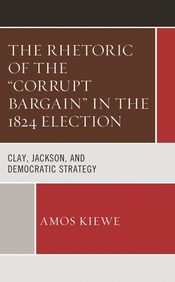 Rhetoric of the "Corrupt Bargain" in the 1824 E... 1666925314 Book Cover