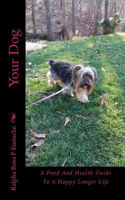 Your Dog: A Food And Health Guide To A Happy Lo... 151435621X Book Cover