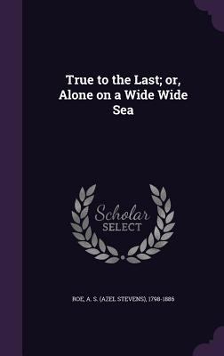 True to the Last; or, Alone on a Wide Wide Sea 1354397568 Book Cover