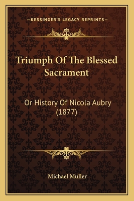 Triumph Of The Blessed Sacrament: Or History Of... 1163890340 Book Cover