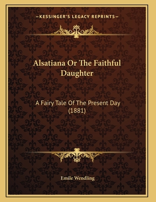 Alsatiana Or The Faithful Daughter: A Fairy Tal... 1166411109 Book Cover