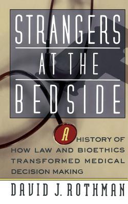 Strangers at the Bedside : A History of How Law and Bioethics Transformed Medical Decision Making