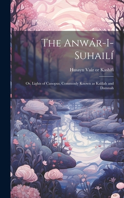 The Anwár-i-Suhailí: Or, Lights of Canopus, Com... 1019892528 Book Cover