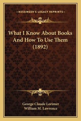 What I Know About Books And How To Use Them (1892) 1165140640 Book Cover