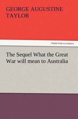 The Sequel What the Great War Will Mean to Aust... 3847217968 Book Cover