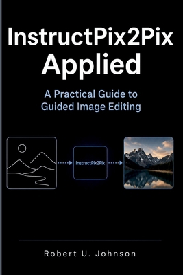 InstructPix2Pix Applied: A Practical Guide to G... B0H1GZKL2K Book Cover