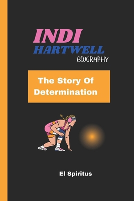 Indi Hartwell Biography: The Story Of Determina... B0DM54HF5L Book Cover