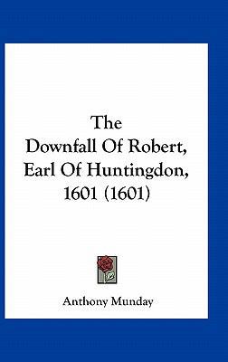 The Downfall of Robert, Earl of Huntingdon, 160... 1161724443 Book Cover