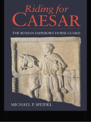 Riding for Caesar: The Roman Emperor's Horseguard 0415620058 Book Cover