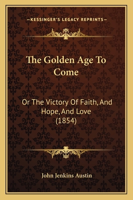 The Golden Age To Come: Or The Victory Of Faith... 1165528991 Book Cover