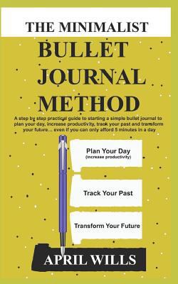 The Minimalist Bullet Journal Method: A Step by Step Practical Guide to Starting a Simple Bullet Journal to Plan Your Day, Increase Productivity, Track Your Past and Transform Your Future 1796539082 Book Cover