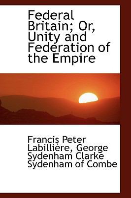 Federal Britain; Or, Unity and Federation of th... 110315169X Book Cover