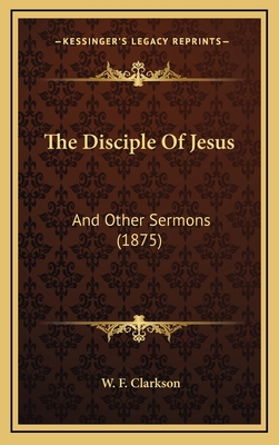 The Disciple Of Jesus: And Other Sermons (1875) 1169040845 Book Cover