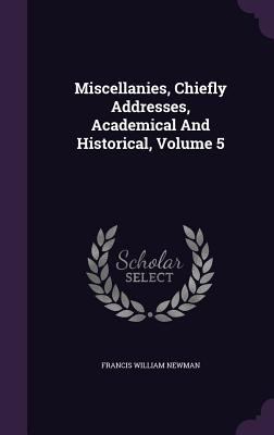 Miscellanies, Chiefly Addresses, Academical And... 135566358X Book Cover