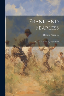 Frank and Fearless: Or, The Fortunes of Jasper ... 1021955477 Book Cover