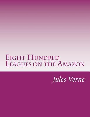 Eight Hundred Leagues on the Amazon 1499116772 Book Cover