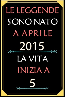 Le Leggende Sono Nato A Aprile 2015 La Vita Inizia A 5: taccuino con un cuore in quarta di copertina: Regali personalizzati, Regalo per donna, uomo 5 anni B085K7NZ3W Book Cover