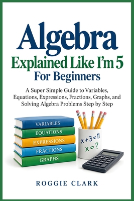 Algebra Explained Like I'm 5 For Beginners: A S... B0HK9SB5L4 Book Cover