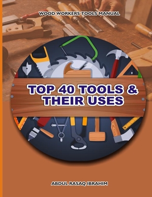 Wood Workers Tools Manual: Top 40 Tools and The... B0BF2XB8XZ Book Cover