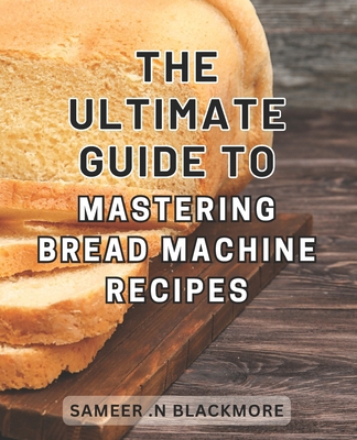 The Ultimate Guide to Mastering Bread Machine R... B0CNZPRCJ5 Book Cover