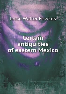 Certain Antiquities of Eastern Mexico 5518489153 Book Cover