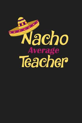 Nacho Average Teacher: Funny Teacher Gifts 1074031954 Book Cover