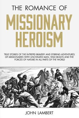 The Romance of Missionary Heroism: True Stories... 1943133700 Book Cover