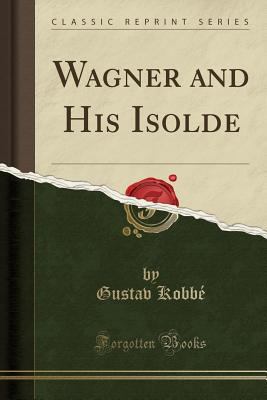 Wagner and His Isolde (Classic Reprint) 1331647576 Book Cover